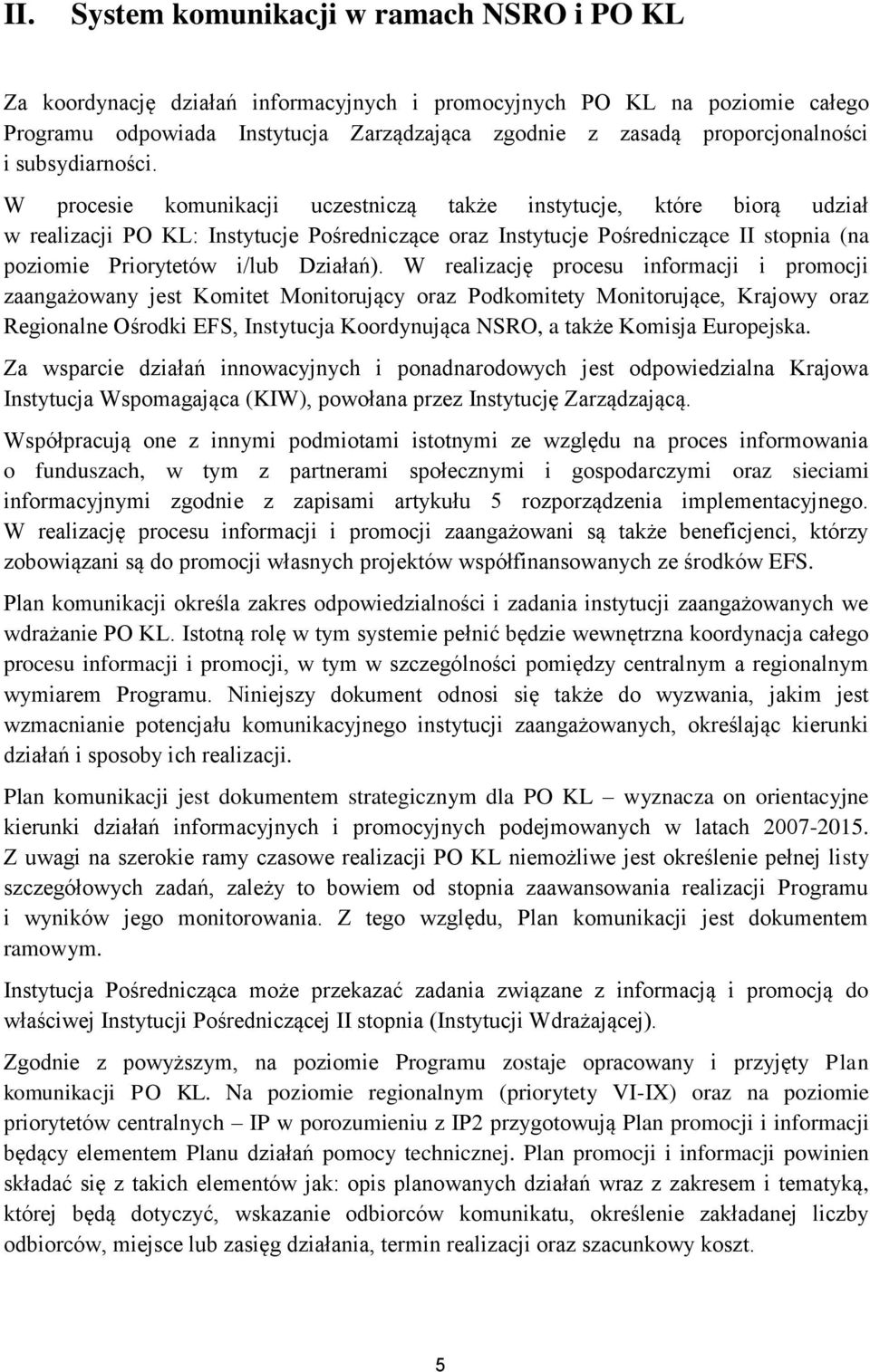 W procesie komunikacji uczestniczą także instytucje, które biorą udział w realizacji PO KL: Instytucje Pośredniczące oraz Instytucje Pośredniczące II stopnia (na poziomie Priorytetów i/lub Działań).