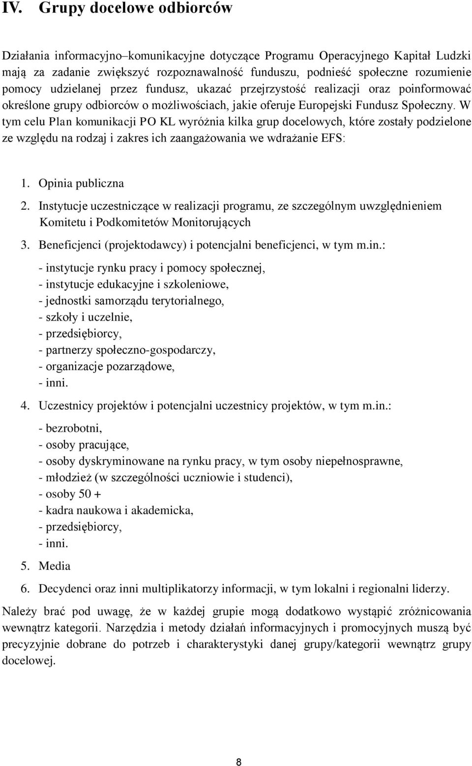 W tym celu Plan komunikacji PO KL wyróżnia kilka grup docelowych, które zostały podzielone ze względu na rodzaj i zakres ich zaangażowania we wdrażanie EFS: 1. Opinia publiczna 2.