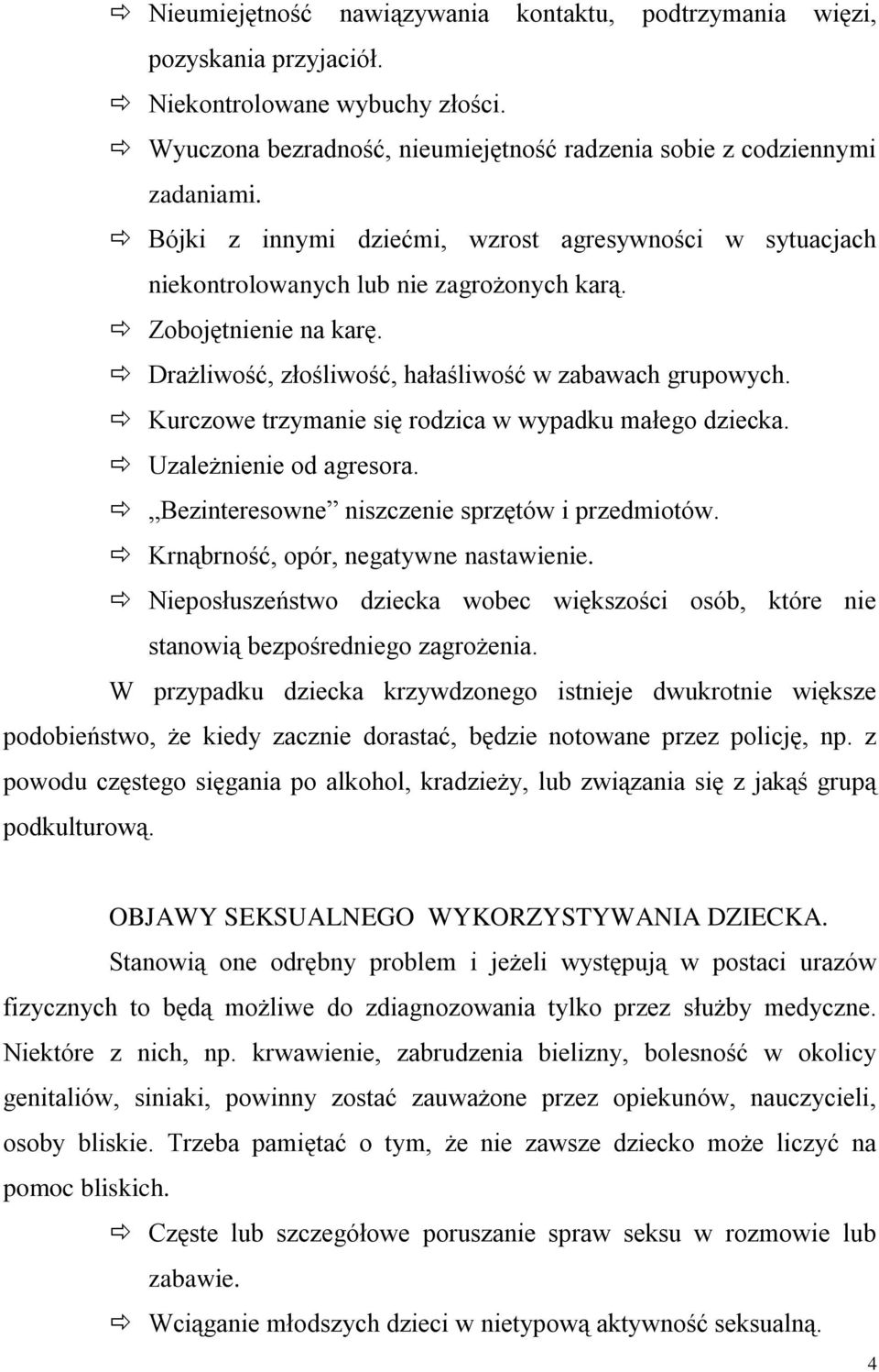 Kurczowe trzymanie się rodzica w wypadku małego dziecka. Uzależnienie od agresora. Bezinteresowne niszczenie sprzętów i przedmiotów. Krnąbrność, opór, negatywne nastawienie.