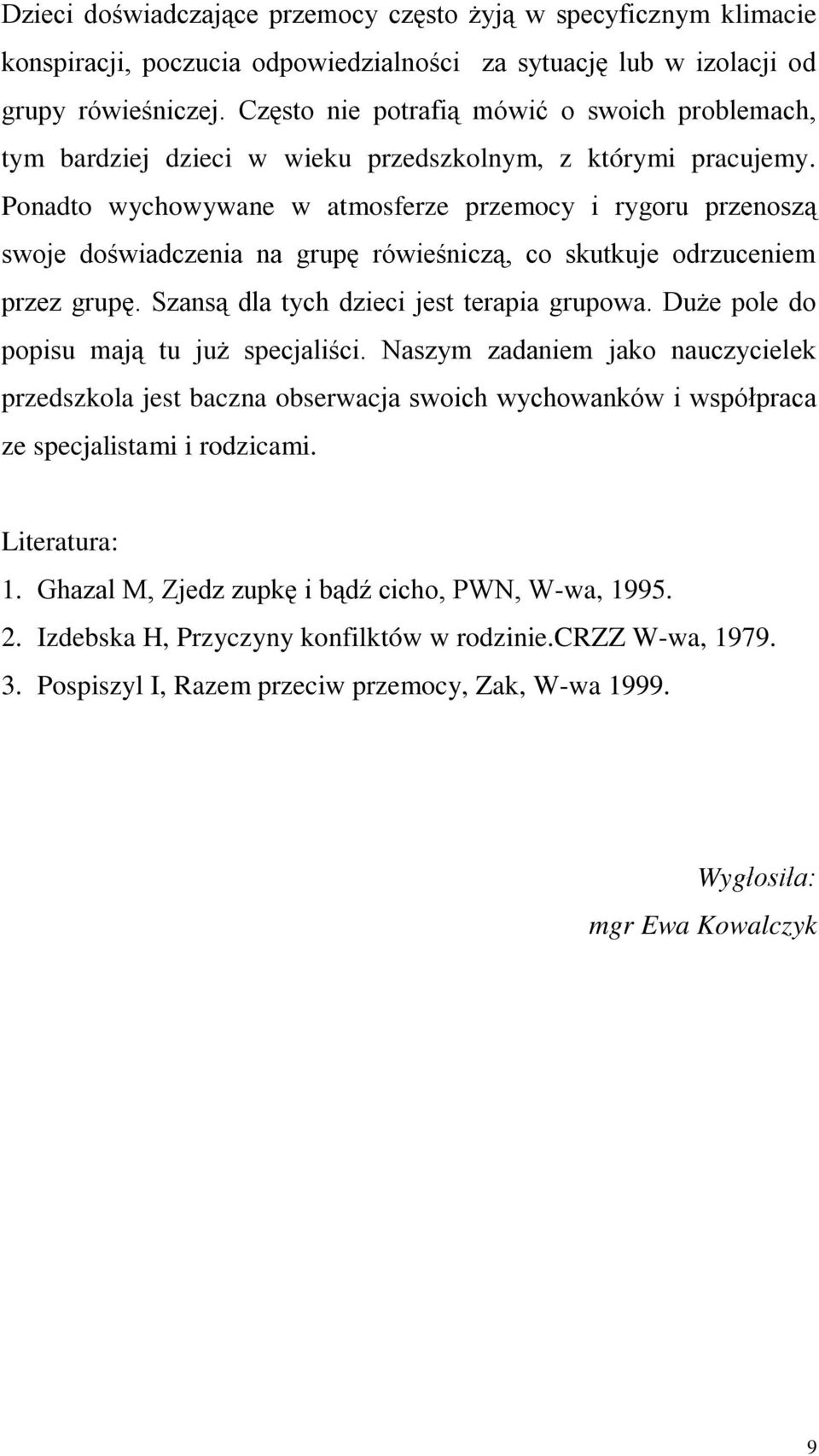 Ponadto wychowywane w atmosferze przemocy i rygoru przenoszą swoje doświadczenia na grupę rówieśniczą, co skutkuje odrzuceniem przez grupę. Szansą dla tych dzieci jest terapia grupowa.