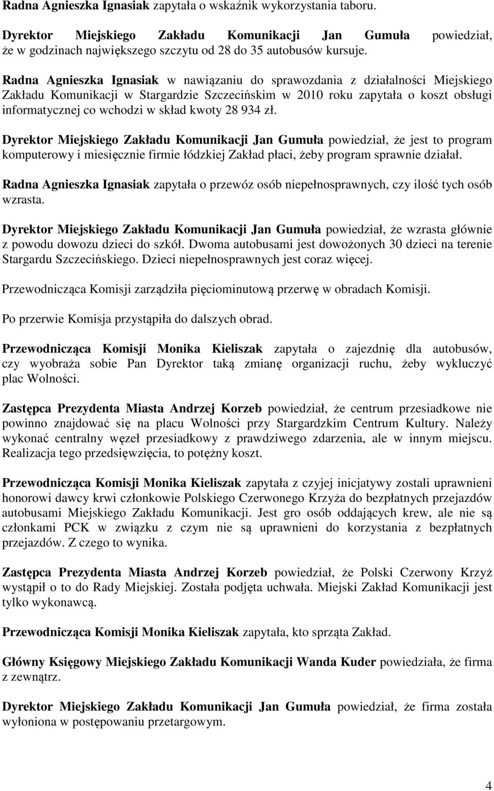 kwoty 28 934 zł. Dyrektor Miejskiego Zakładu Komunikacji Jan Gumuła powiedział, że jest to program komputerowy i miesięcznie firmie łódzkiej Zakład płaci, żeby program sprawnie działał.