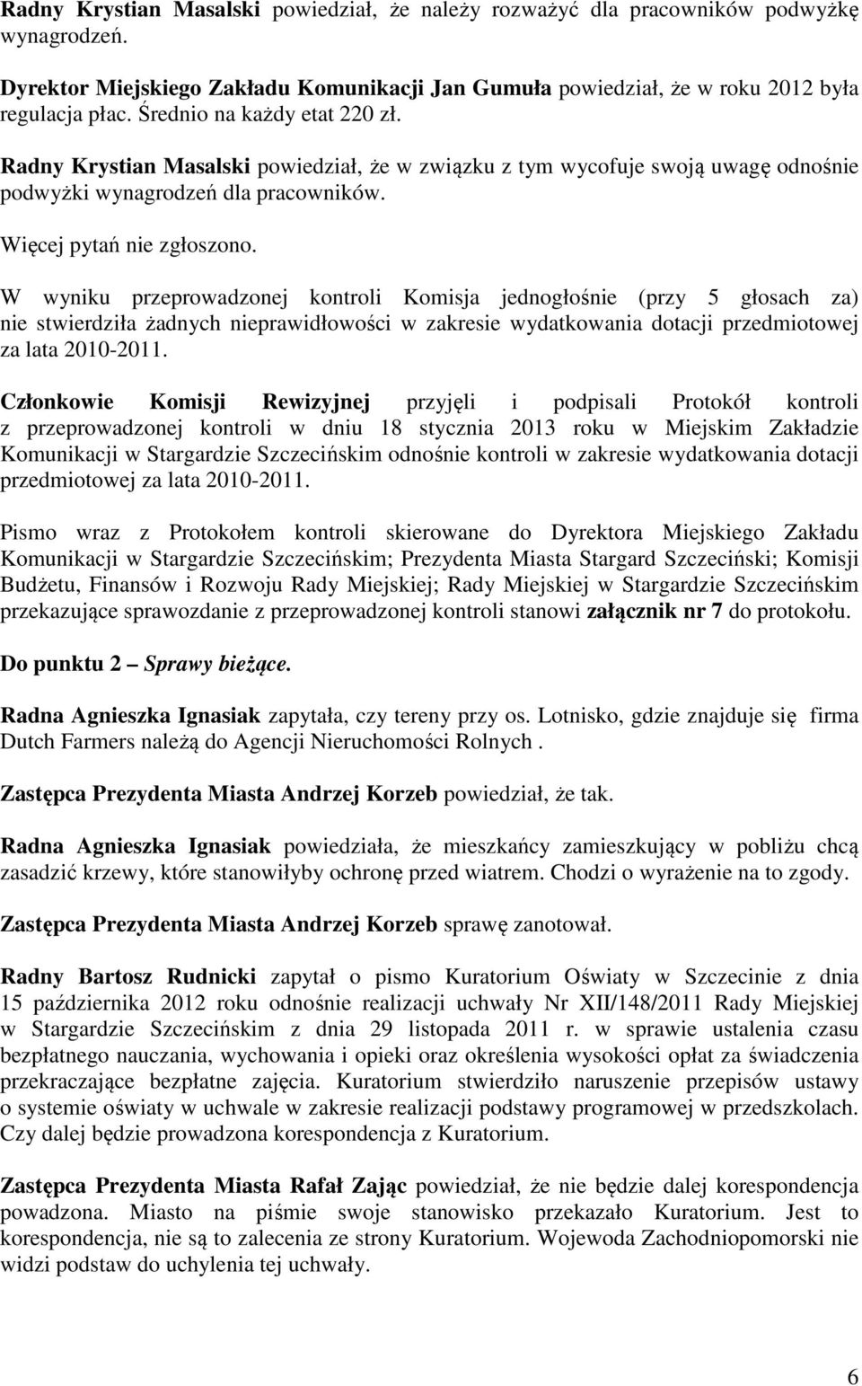 W wyniku przeprowadzonej kontroli Komisja jednogłośnie (przy 5 głosach za) nie stwierdziła żadnych nieprawidłowości w zakresie wydatkowania dotacji przedmiotowej za lata 2010-2011.