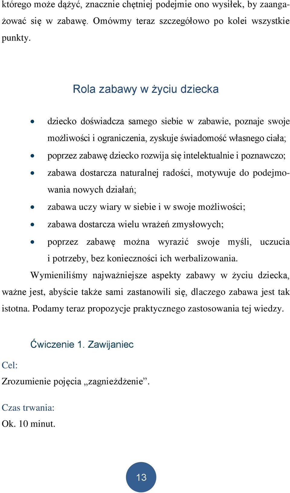 poznawczo; zabawa dostarcza naturalnej radości, motywuje do podejmowania nowych działań; zabawa uczy wiary w siebie i w swoje możliwości; zabawa dostarcza wielu wrażeń zmysłowych; poprzez zabawę