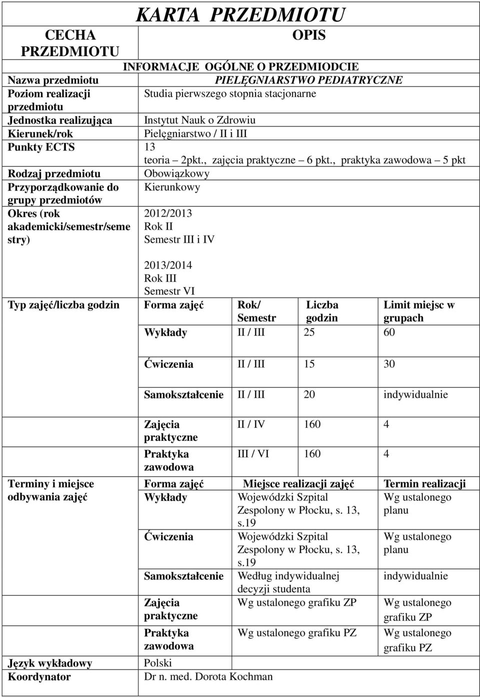 , praktyka zawodowa pkt Rodzaj przedmiotu Obowiązkowy Przyporządkowanie do Kierunkowy grupy przedmiotów Okres (rok 0/03 akademicki/semestr/seme Rok II stry) Semestr III i IV 03/04 Rok III Semestr VI