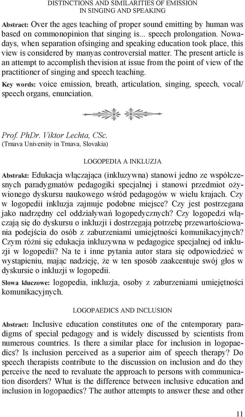 The present article is an attempt to accomplish thevision at issue from the point of view of the practitioner of singing and speech teaching.