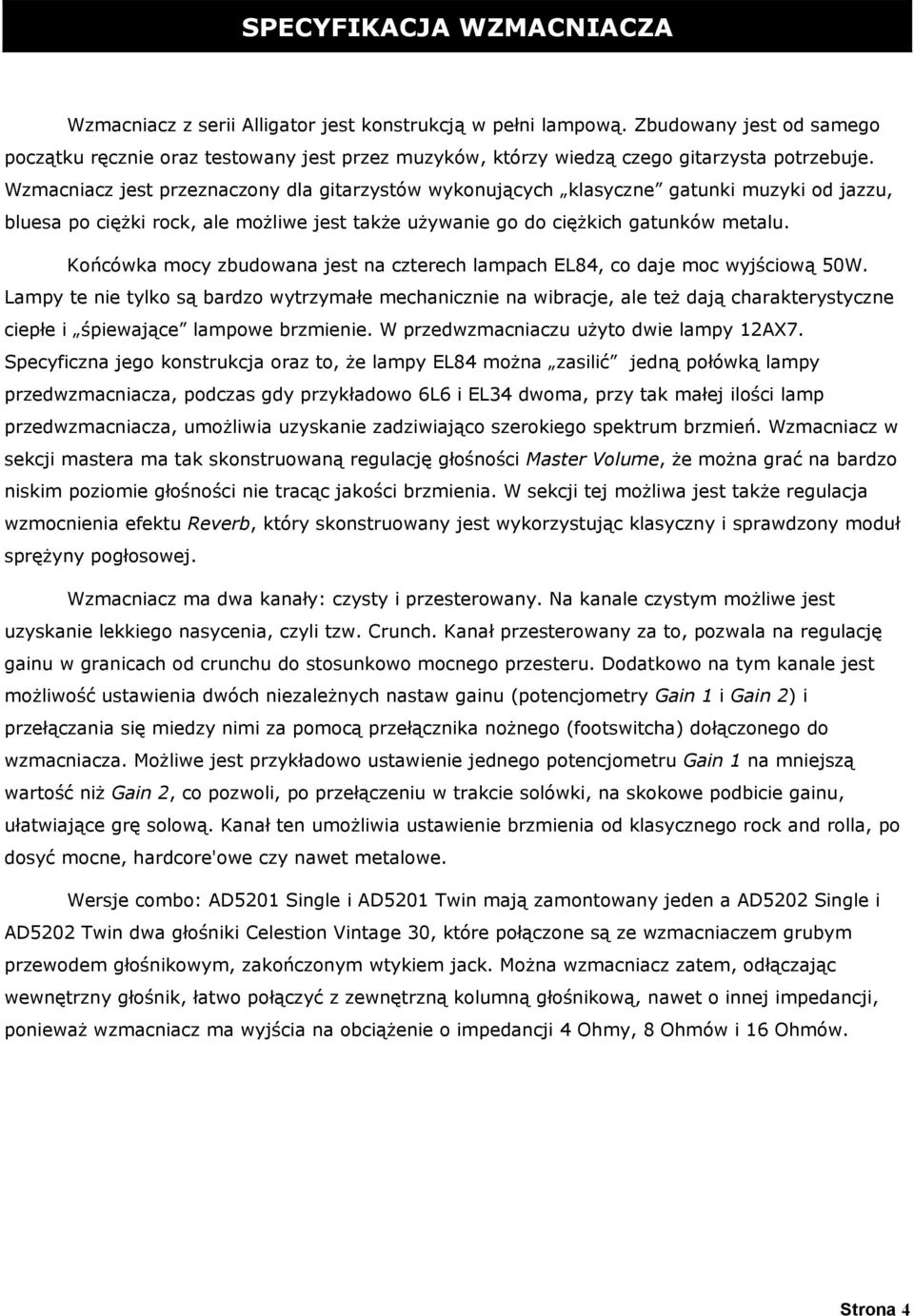 Wzmacniacz jest przeznaczony dla gitarzystów wykonujących klasyczne gatunki muzyki od jazzu, bluesa po ciężki rock, ale możliwe jest także używanie go do ciężkich gatunków metalu.