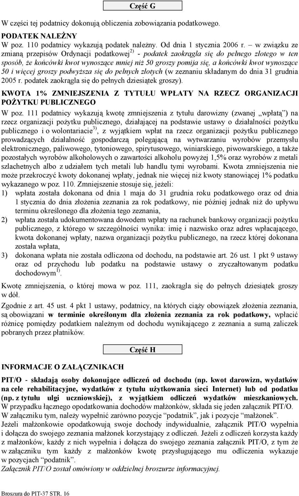 i więcej groszy podwyższa się do pełnych złotych (w zeznaniu składanym do dnia 31 grudnia 2005 r. podatek zaokrągla się do pełnych dziesiątek groszy).