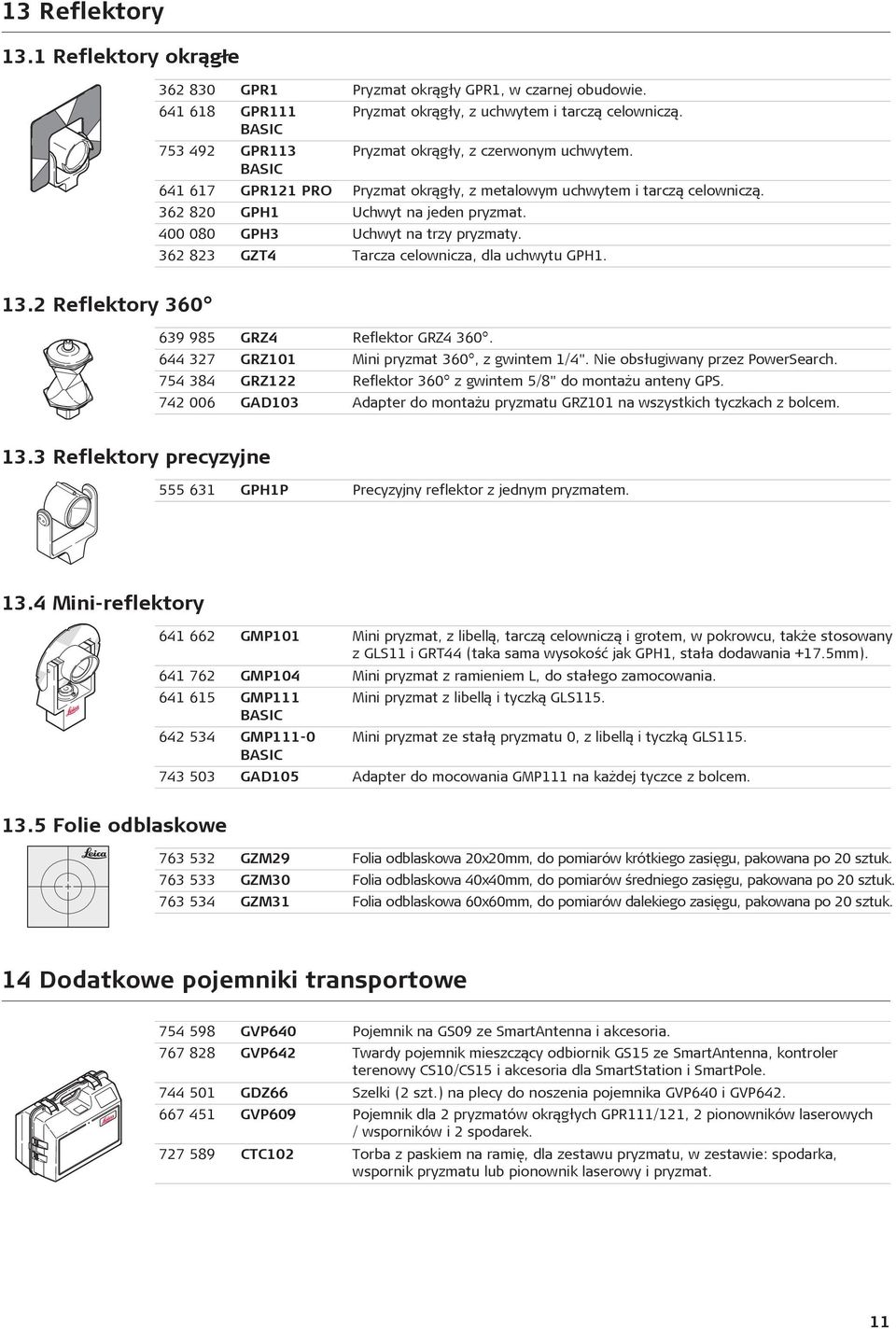 400 080 GPH3 Uchwyt na trzy pryzmaty. 362 823 GZT4 Tarcza celownicza, dla uchwytu GPH1. 13.2 Reflektory 360 639 985 GRZ4 Reflektor GRZ4 360. 644 327 GRZ101 Mini pryzmat 360, z gwintem 1/4".