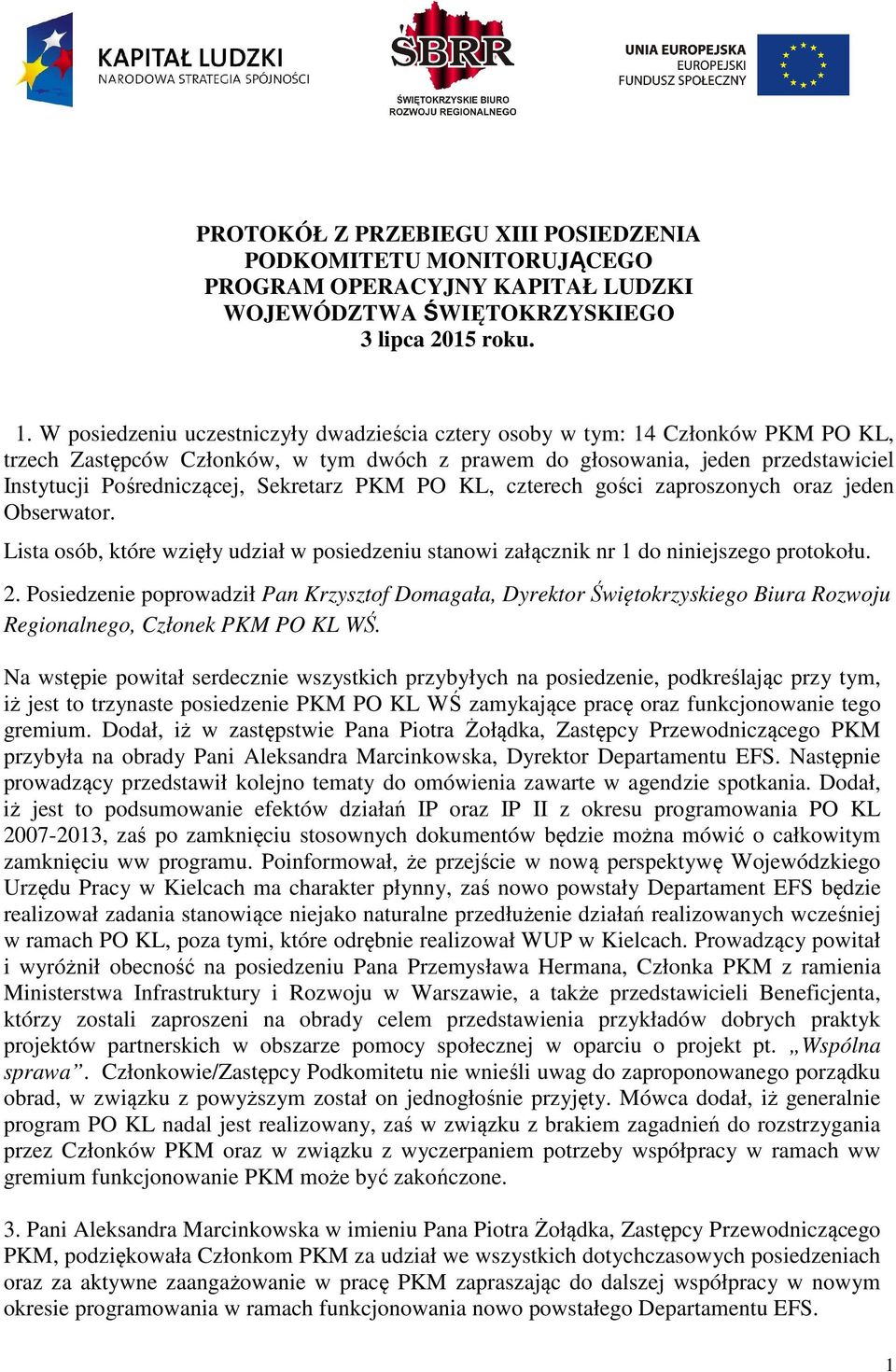 Sekretarz PKM PO KL, czterech gości zaproszonych oraz jeden Obserwator. Lista osób, które wzięły udział w posiedzeniu stanowi załącznik nr 1 do niniejszego protokołu. 2.