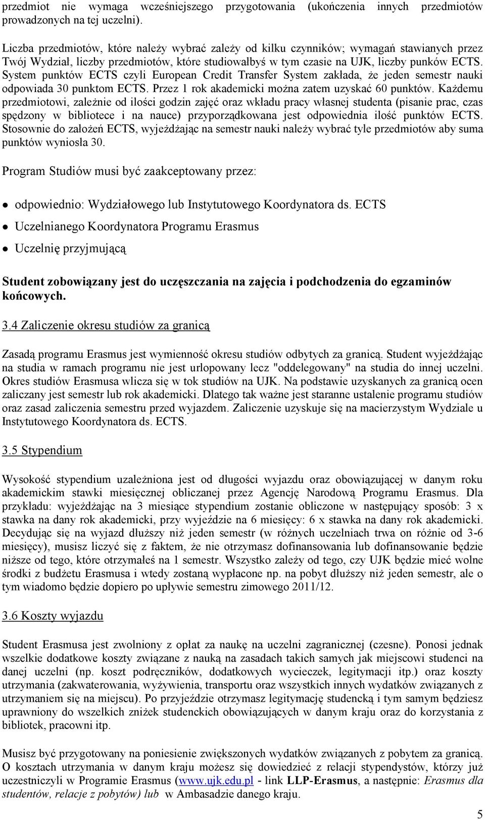 System punktów ECTS czyli European Credit Transfer System zakłada, że jeden semestr nauki odpowiada 30 punktom ECTS. Przez 1 rok akademicki można zatem uzyskać 60 punktów.