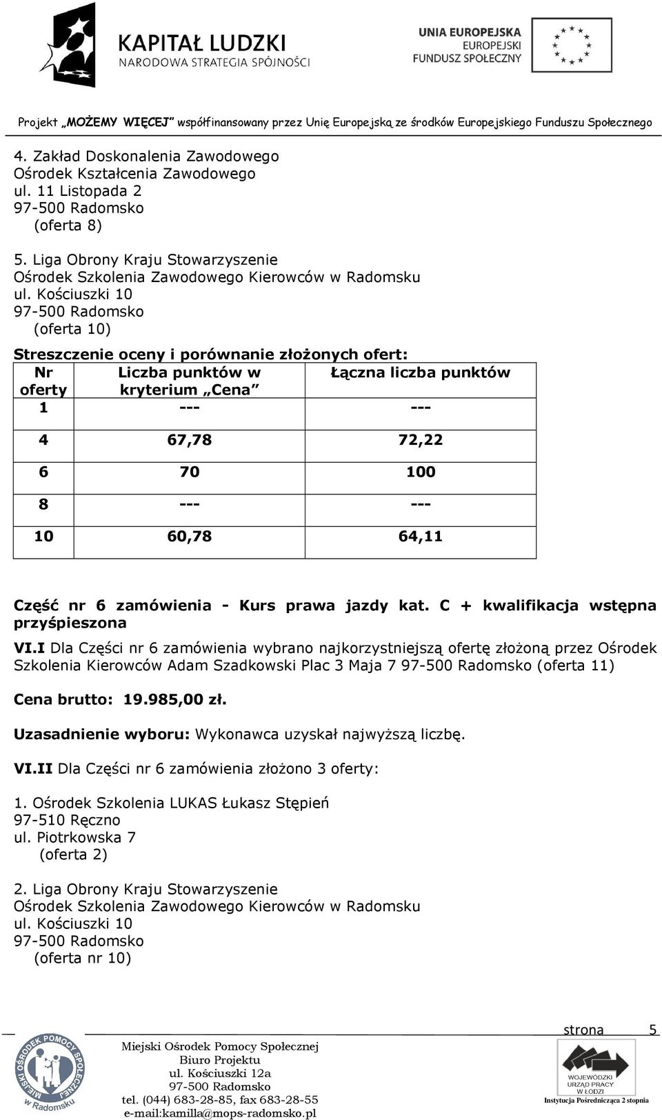 I Dla Części nr 6 zamówienia wybrano najkorzystniejszą ofertę złożoną przez Ośrodek Szkolenia Kierowców Adam Szadkowski Plac 3 Maja 7 (oferta 11) Cena brutto: 19.985,00 zł.