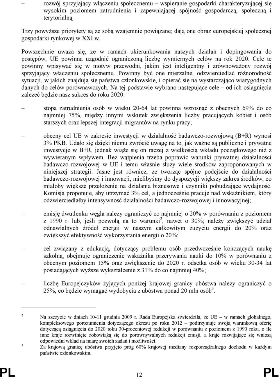 Powszechnie uważa się, że w ramach ukierunkowania naszych działań i dopingowania do postępów, UE powinna uzgodnić ograniczoną liczbę wymiernych celów na rok 2020.