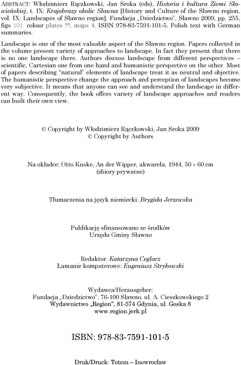 Landscape is one of the most valuable aspect of the Sławno region. Papers collected in the volume present variety of approaches to landscape. In fact they present that there is no one landscape there.