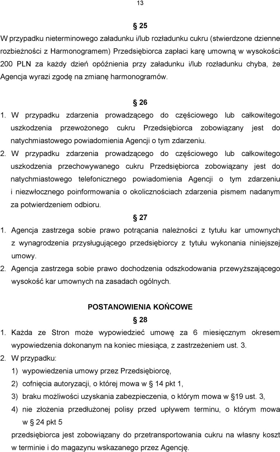 W przypadku zdarzenia prowadzącego do częściowego lub całkowitego uszkodzenia przewożonego cukru Przedsiębiorca zobowiązany jest do natychmiastowego powiadomienia Agencji o tym zdarzeniu. 2.