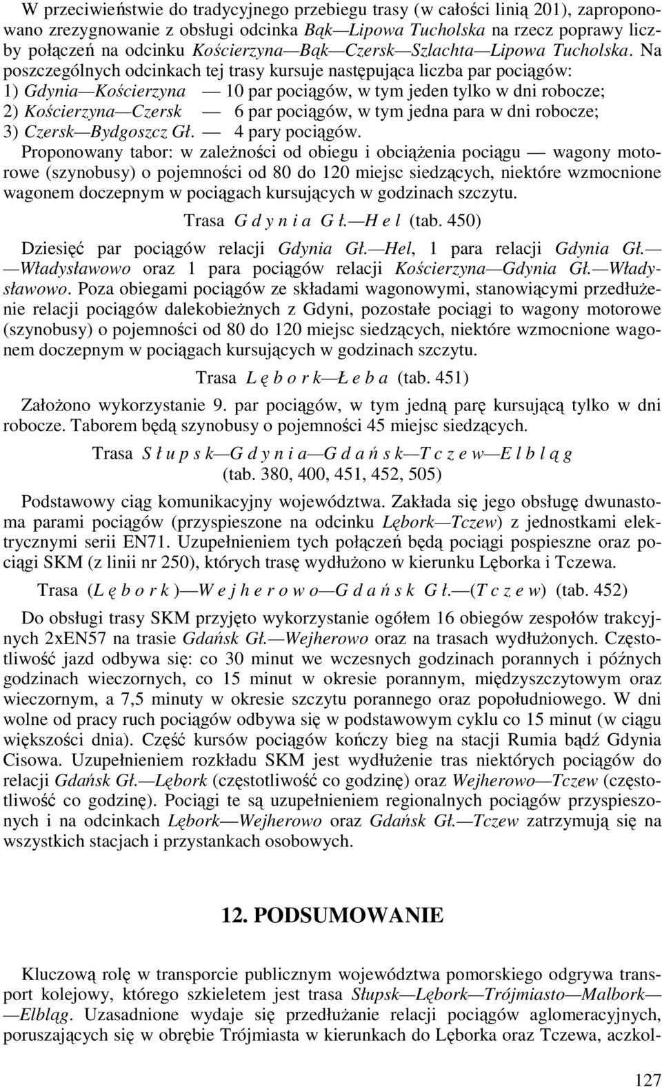 Na poszczególnych odcinkach tej trasy kursuje następująca liczba par pociągów: 1) Gdynia Kościerzyna 10 par pociągów, w tym jeden tylko w dni robocze; 2) Kościerzyna Czersk 6 par pociągów, w tym