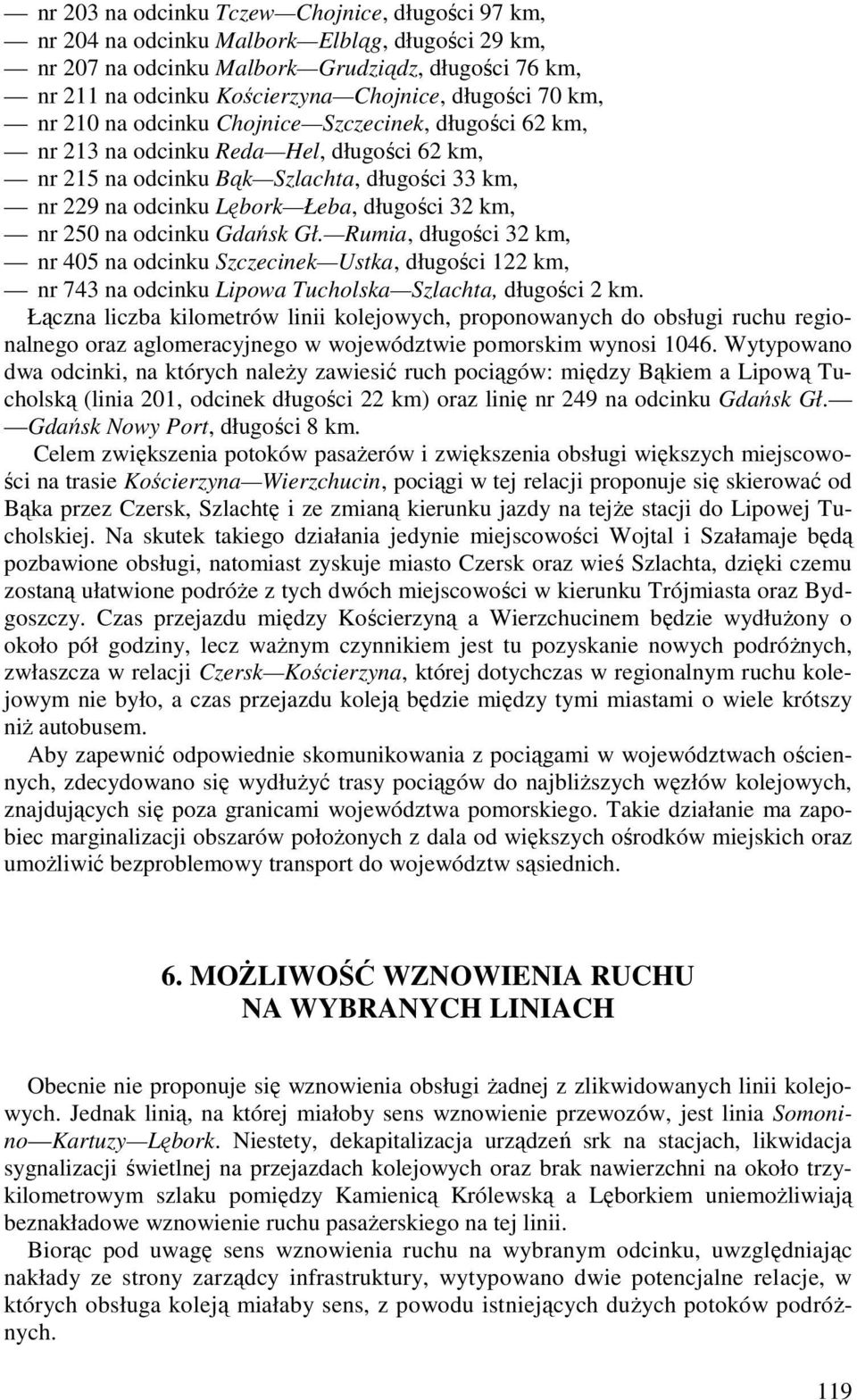 długości 32 km, nr 250 na odcinku Gdańsk Gł. Rumia, długości 32 km, nr 405 na odcinku Szczecinek Ustka, długości 122 km, nr 743 na odcinku Lipowa Tucholska Szlachta, długości 2 km.