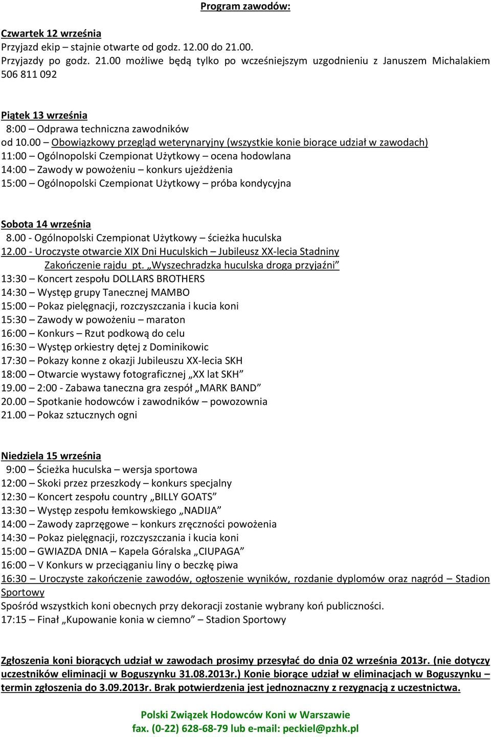 00 Obowiązkowy przegląd weterynaryjny (wszystkie konie biorące udział w zawodach) 11:00 Ogólnopolski Czempionat Użytkowy ocena hodowlana 14:00 Zawody w powożeniu konkurs ujeżdżenia 15:00 Ogólnopolski