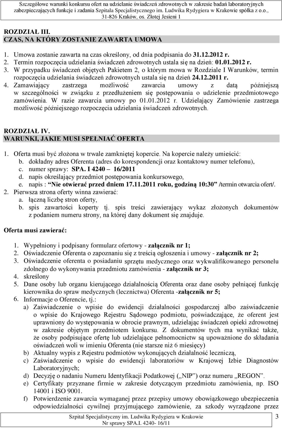 W przypadku świadczeń objętych Pakietem 2, o którym mowa w Rozdziale I Warunków, termin rozpoczęcia udzielania świadczeń zdrowotnych ustala się na dzień 24.12.2011 r. 4.