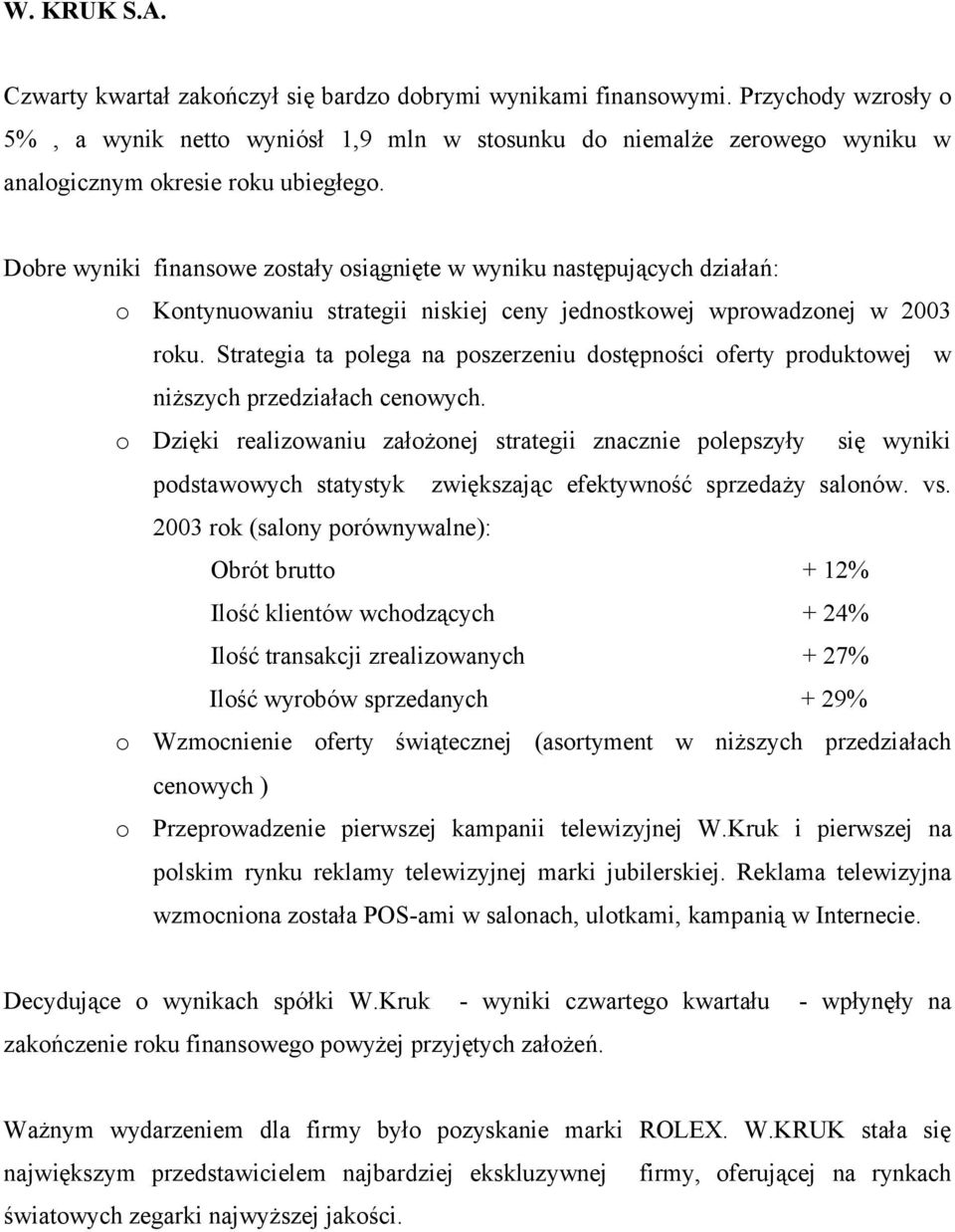 Dobre wyniki finansowe zostały osiągnięte w wyniku następujących działań: o Kontynuowaniu strategii niskiej ceny jednostkowej wprowadzonej w 2003 roku.