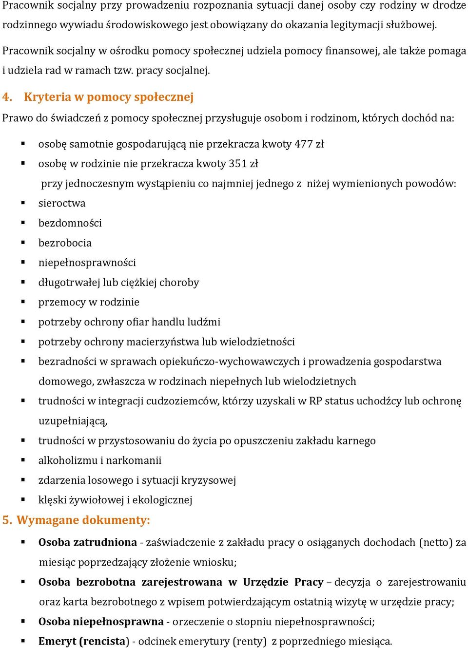 Kryteria w pomocy społecznej Prawo do świadczeń z pomocy społecznej przysługuje osobom i rodzinom, których dochód na: osobę samotnie gospodarującą nie przekracza kwoty 477 zł osobę w rodzinie nie