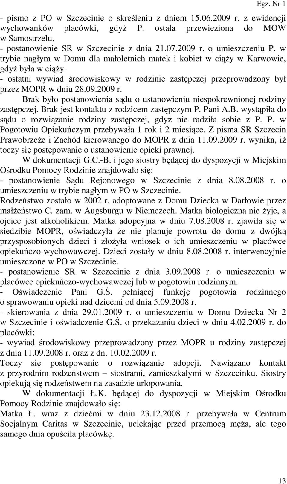 Brak było postanowienia sądu o ustanowieniu niespokrewnionej rodziny zastępczej. Brak jest kontaktu z rodzicem zastępczym P. Pani A.B. wystąpiła do sądu o rozwiązanie rodziny zastępczej, gdyŝ nie radziła sobie z P.