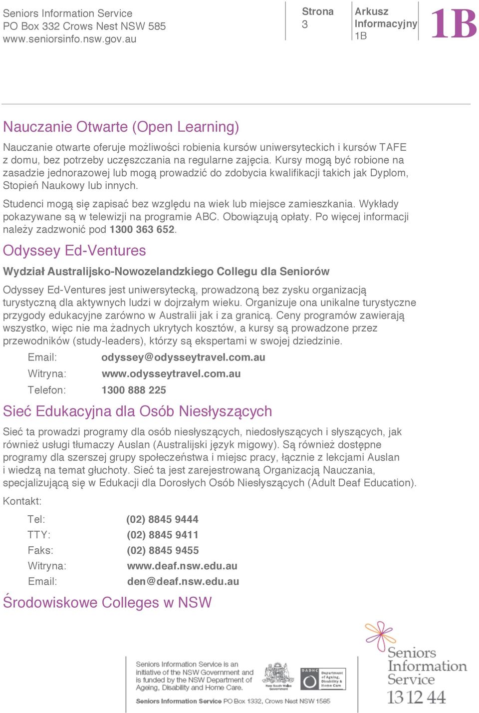 Studenci mog si zapisa bez wzgl du na wiek lub miejsce zamieszkania. Wyk ady pokazywane s w telewizji na programie ABC. Obowi zuj op aty. Po wi cej informacji nale y zadzwoni pod 1300 363 652.