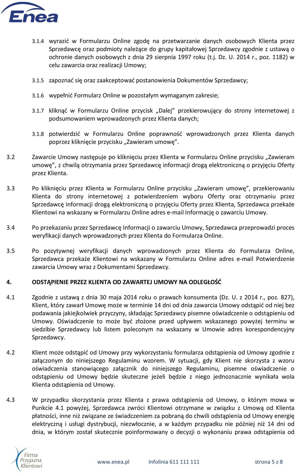 1.7 kliknąć w Formularzu Online przycisk Dalej przekierowujący do strony internetowej z podsumowaniem wprowadzonych przez Klienta danych; 3.1.8 potwierdzić w Formularzu Online poprawność wprowadzonych przez Klienta danych poprzez kliknięcie przycisku Zawieram umowę.