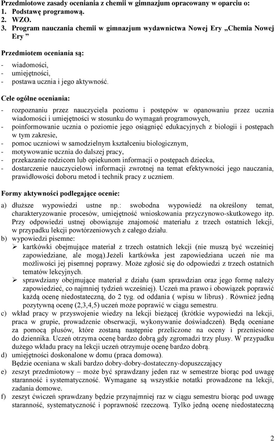 Cele ogólne oceniania: - rozpoznaniu przez nauczyciela poziomu i postępów w opanowaniu przez ucznia wiadomości i umiejętności w stosunku do wymagań programowych, - poinformowanie ucznia o poziomie