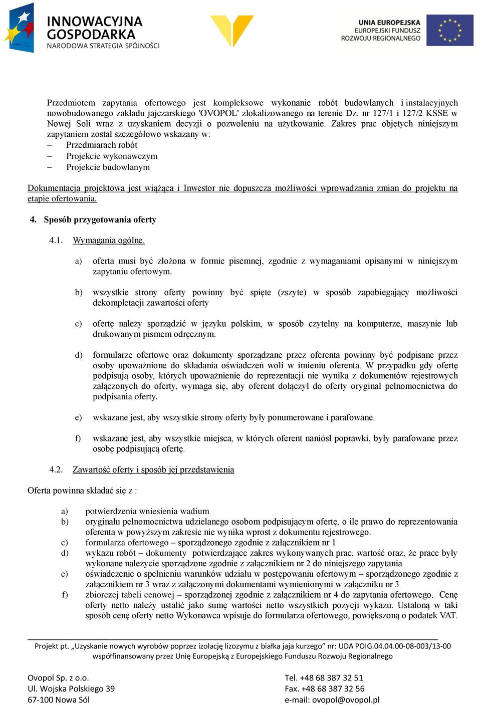 Zakres prac objętych niniejszym zapytaniem został szczegółowo wskazany w: Przedmiarach robót Projekcie wykonawczym Projekcie budowlanym Dokumentacja projektowa jest wiążąca i Inwestor nie dopuszcza