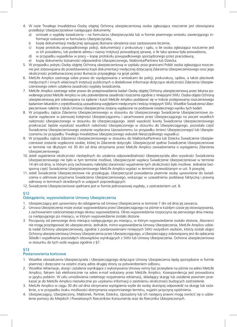 zastosowane leczenie, c) kopię protokołu powypadkowego policji, dokumentacji z prokuratury i sądu, o ile osoba zgłaszająca roszczenie jest w ich posiadaniu, lub podanie adresu i nazwy instytucji