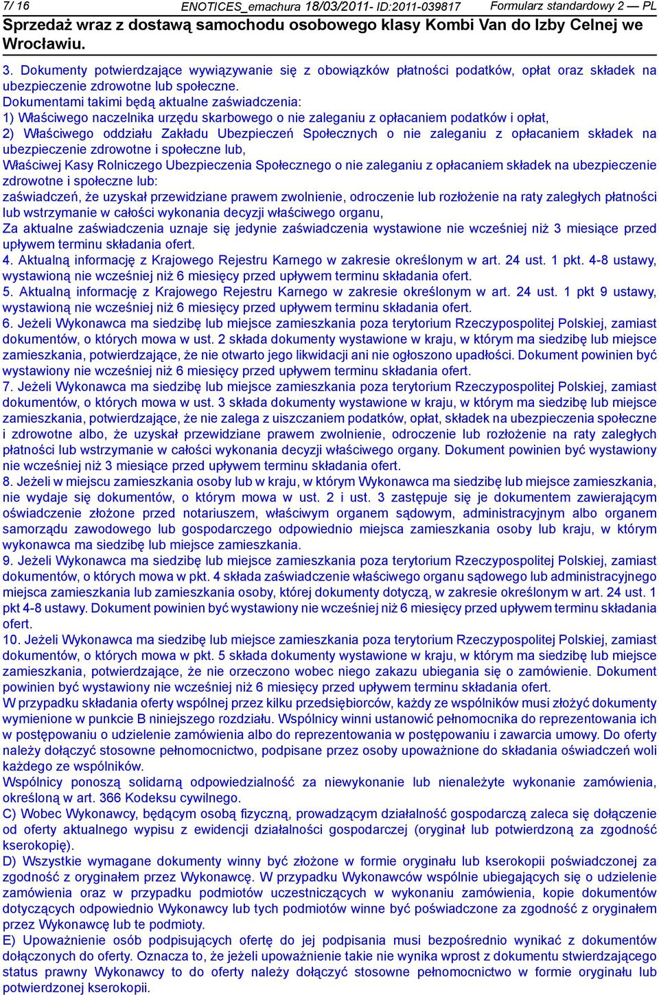 Dokumentami imi będą aktualne zaświadczenia: 1) Właściwego naczelnika urzędu skarbowego o zaleganiu z opłacam podatków i opłat, 2) Właściwego oddziału Zakładu Ubezpieczeń Społecznych o zaleganiu z