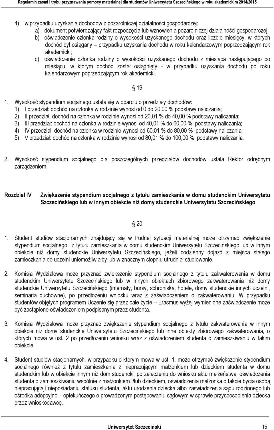 członka rodziny o wysokości uzyskanego dochodu z miesiąca następującego po miesiącu, w którym dochód został osiągnięty - w przypadku uzyskania dochodu po roku kalendarzowym poprzedzającym rok