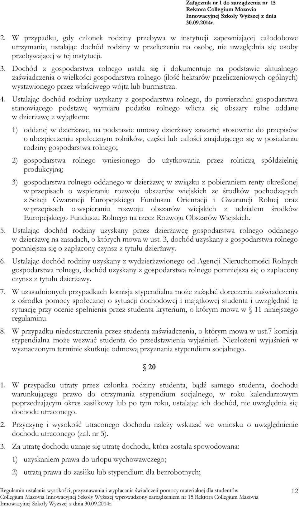 Dochód z gospodarstwa rolnego ustala się i dokumentuje na podstawie aktualnego zaświadczenia o wielkości gospodarstwa rolnego (ilość hektarów przeliczeniowych ogólnych) wystawionego przez właściwego