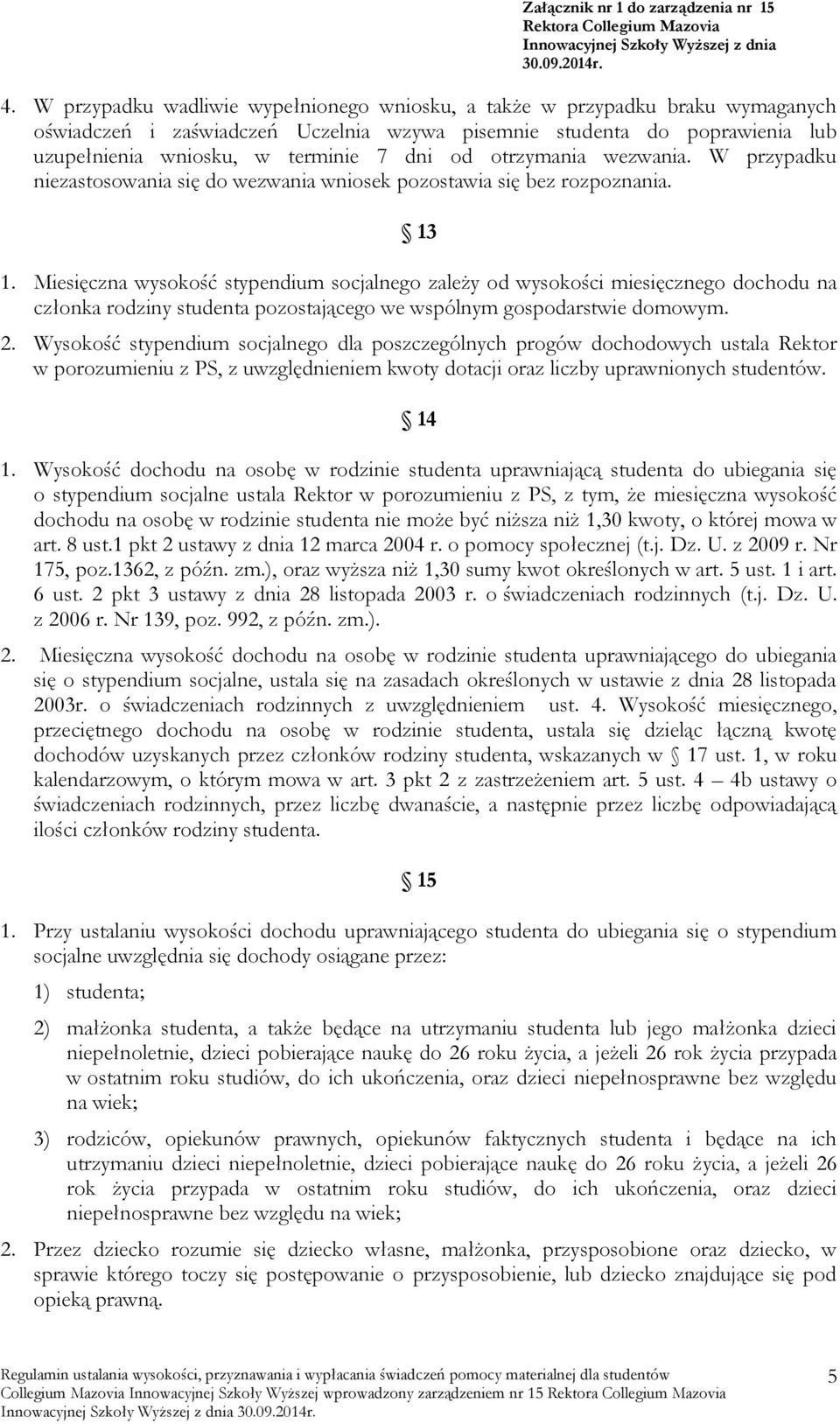 Miesięczna wysokość stypendium socjalnego zależy od wysokości miesięcznego dochodu na członka rodziny studenta pozostającego we wspólnym gospodarstwie domowym. 2.