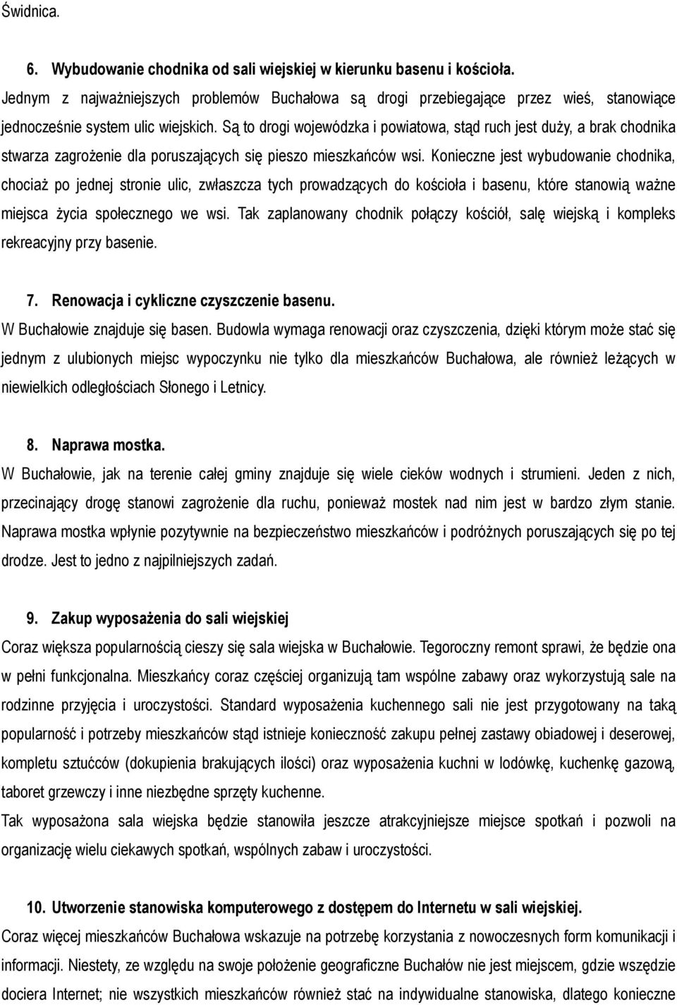 Są to drogi wojewódzka i powiatowa, stąd ruch jest duży, a brak chodnika stwarza zagrożenie dla poruszających się pieszo mieszkańców wsi.