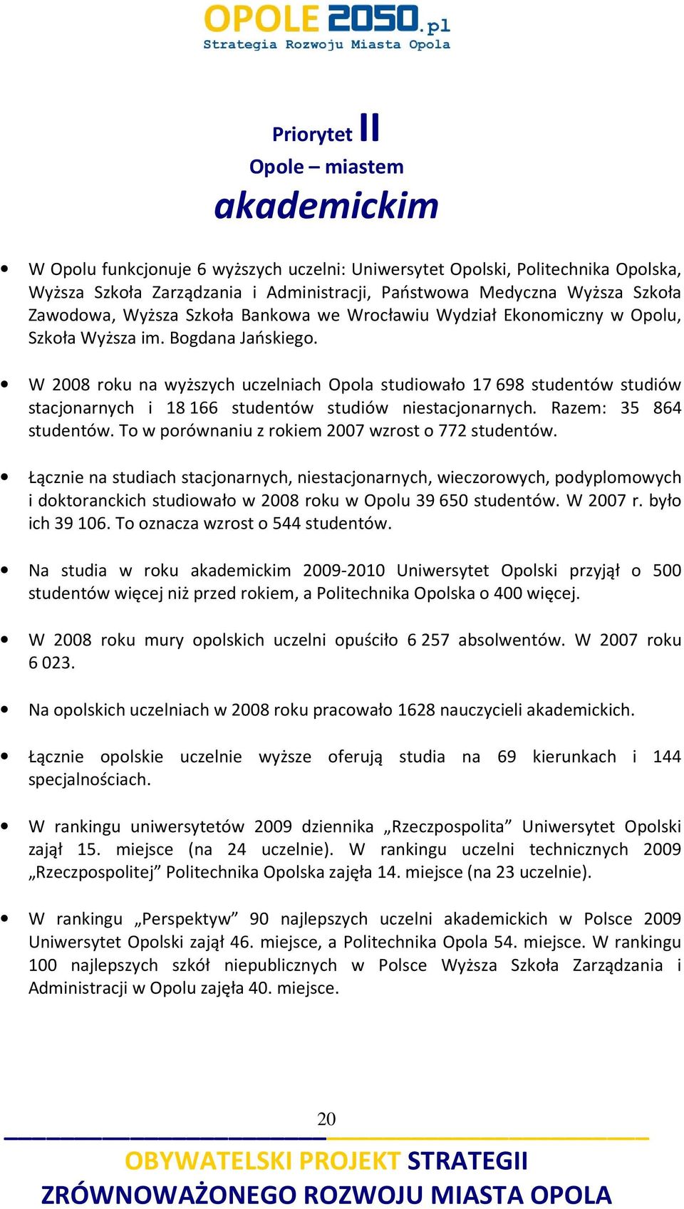 W 2008 roku na wyższych uczelniach Opola studiowało 17 698 studentów studiów stacjonarnych i 18 166 studentów studiów niestacjonarnych. Razem: 35 864 studentów.