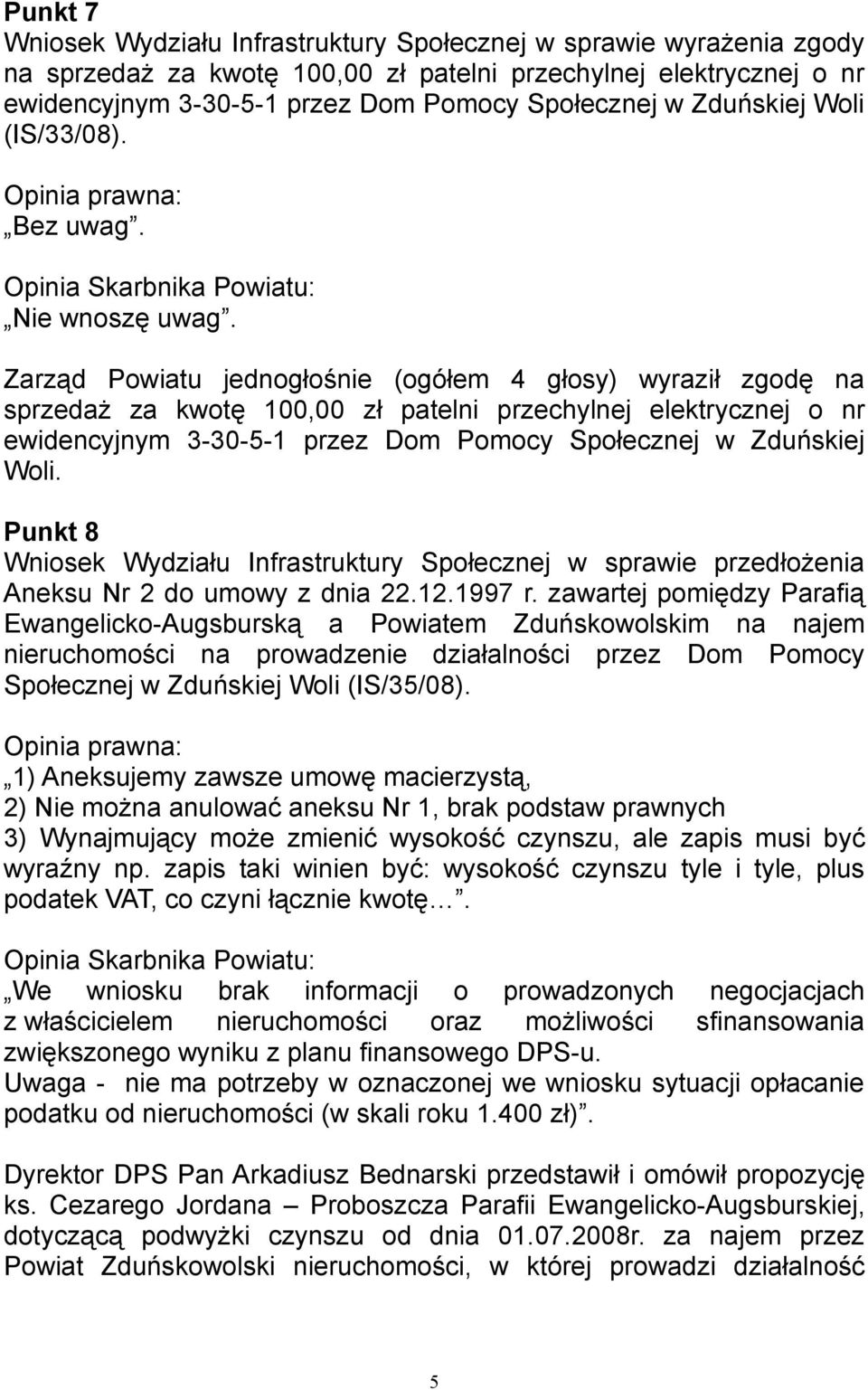 Zarząd Powiatu jednogłośnie (ogółem 4 głosy) wyraził zgodę na sprzedaż za kwotę 100,00 zł patelni przechylnej elektrycznej o nr ewidencyjnym 3-30-5-1 przez Dom Pomocy Społecznej w Zduńskiej Woli.
