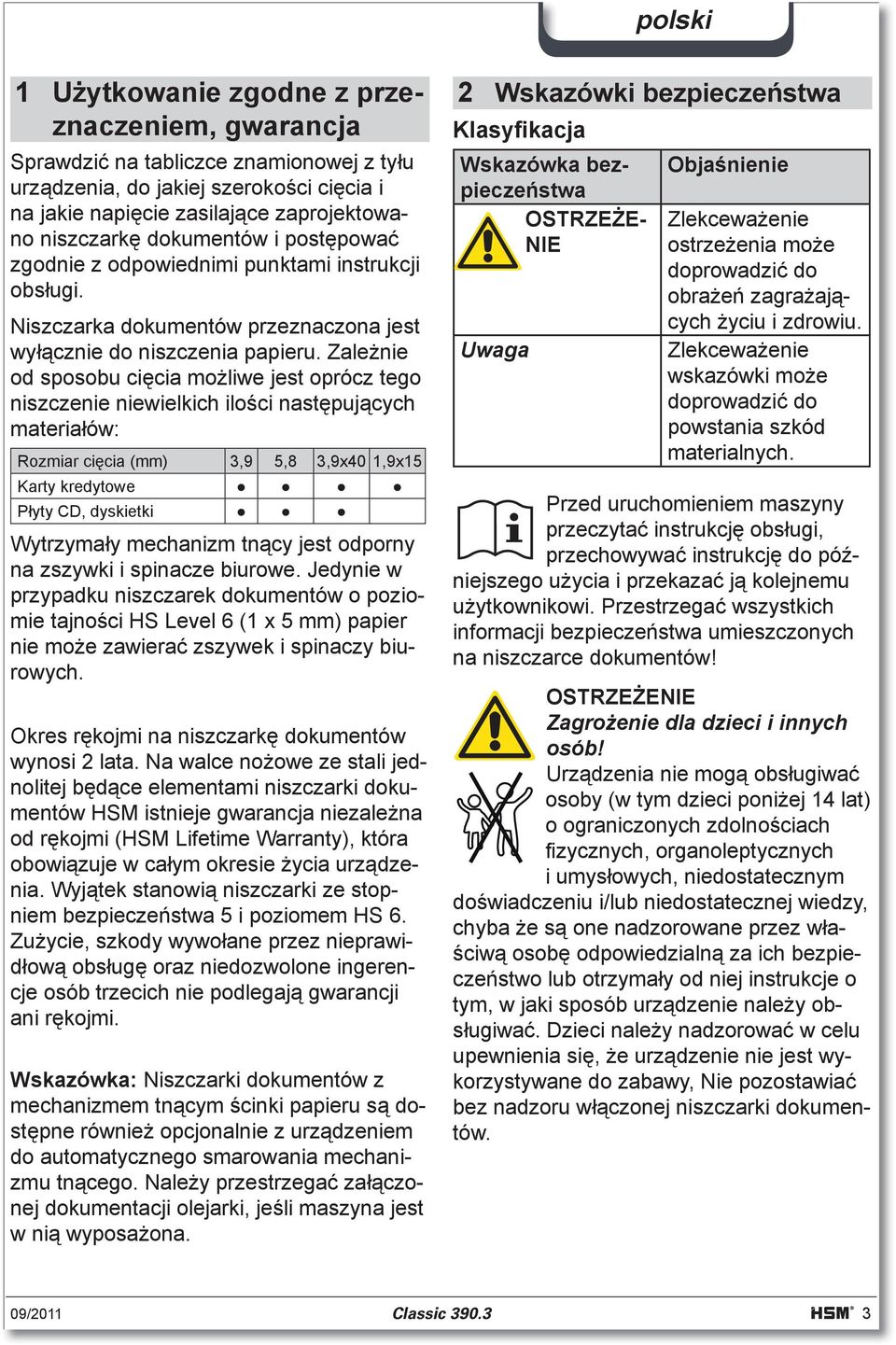 Zalenie od sposobu cicia moliwe jest oprócz tego niszczenie niewielkich iloci nastpujcych materiaów: Rozmiar cicia (mm) 3,9 5,8 3,9x40 1,9x15 Karty kredytowe Pyty CD, dyskietki Wytrzymay mechanizm