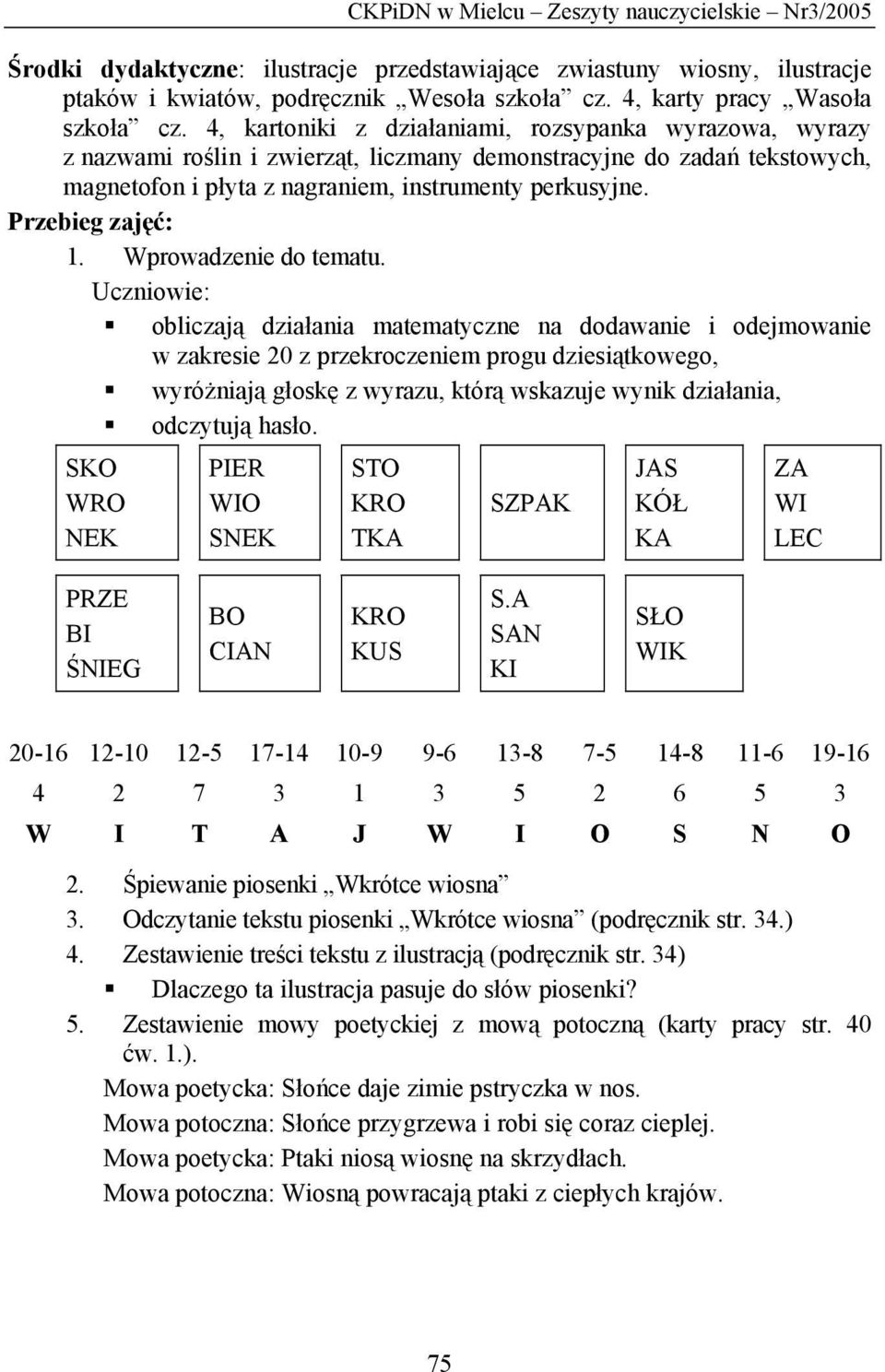 4, kartoniki z działaniami, rozsypanka wyrazowa, wyrazy z nazwami roślin i zwierząt, liczmany demonstracyjne do zadań tekstowych, magnetofon i płyta z nagraniem, instrumenty perkusyjne.