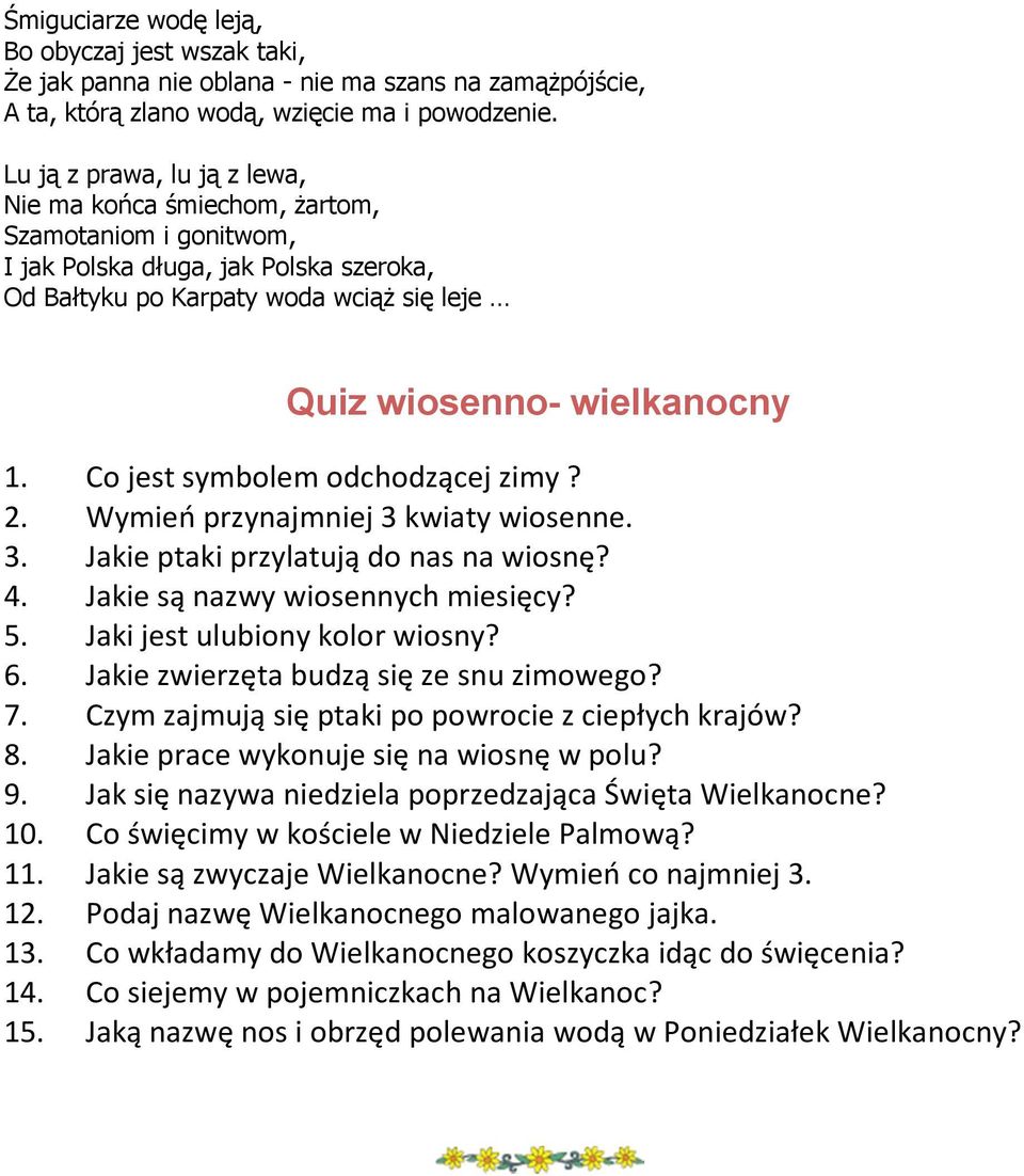 Co jest symbolem odchodzącej zimy? 2. Wymień przynajmniej 3 kwiaty wiosenne. 3. Jakie ptaki przylatują do nas na wiosnę? 4. Jakie są nazwy wiosennych miesięcy? 5. Jaki jest ulubiony kolor wiosny? 6.