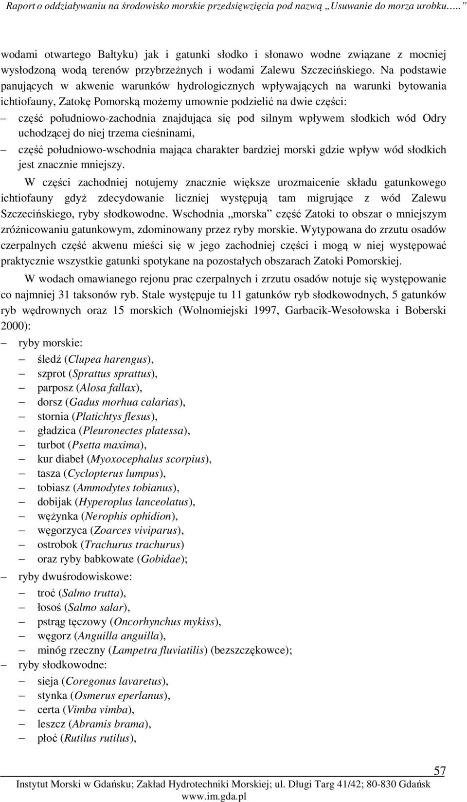 znajdująca się pod silnym wpływem słodkich wód Odry uchodzącej do niej trzema cieśninami, część południowo-wschodnia mająca charakter bardziej morski gdzie wpływ wód słodkich jest znacznie mniejszy.