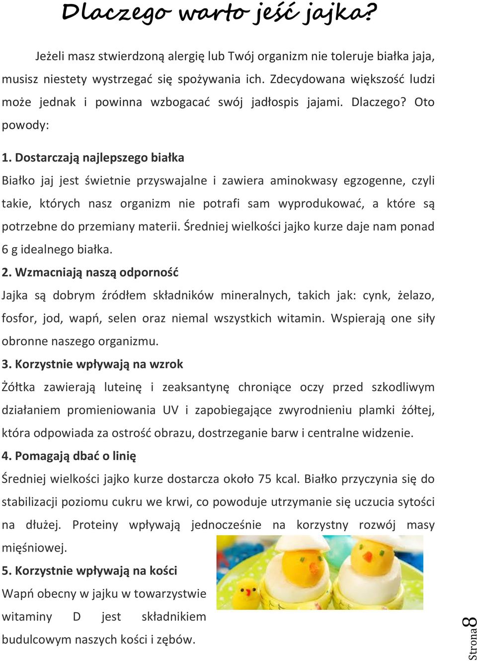 Dostarczają najlepszego białka Białko jaj jest świetnie przyswajalne i zawiera aminokwasy egzogenne, czyli takie, których nasz organizm nie potrafi sam wyprodukować, a które są potrzebne do przemiany