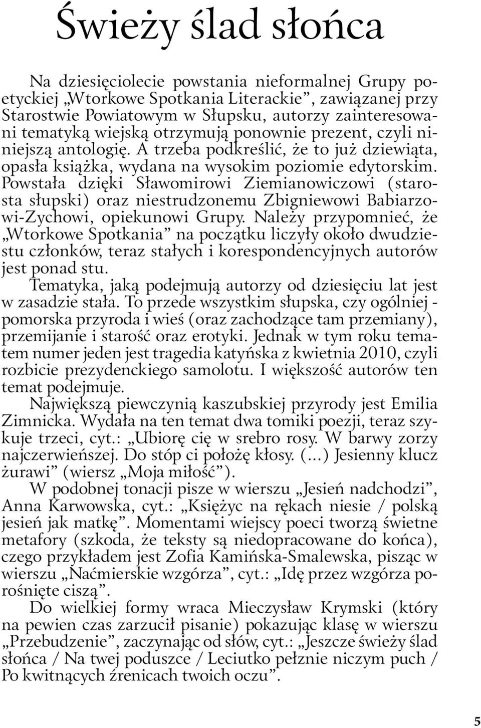 Powstała dzięki Sławomirowi Ziemianowiczowi (starosta słupski) oraz niestrudzonemu Zbigniewowi Babiarzowi-Zychowi, opiekunowi Grupy.