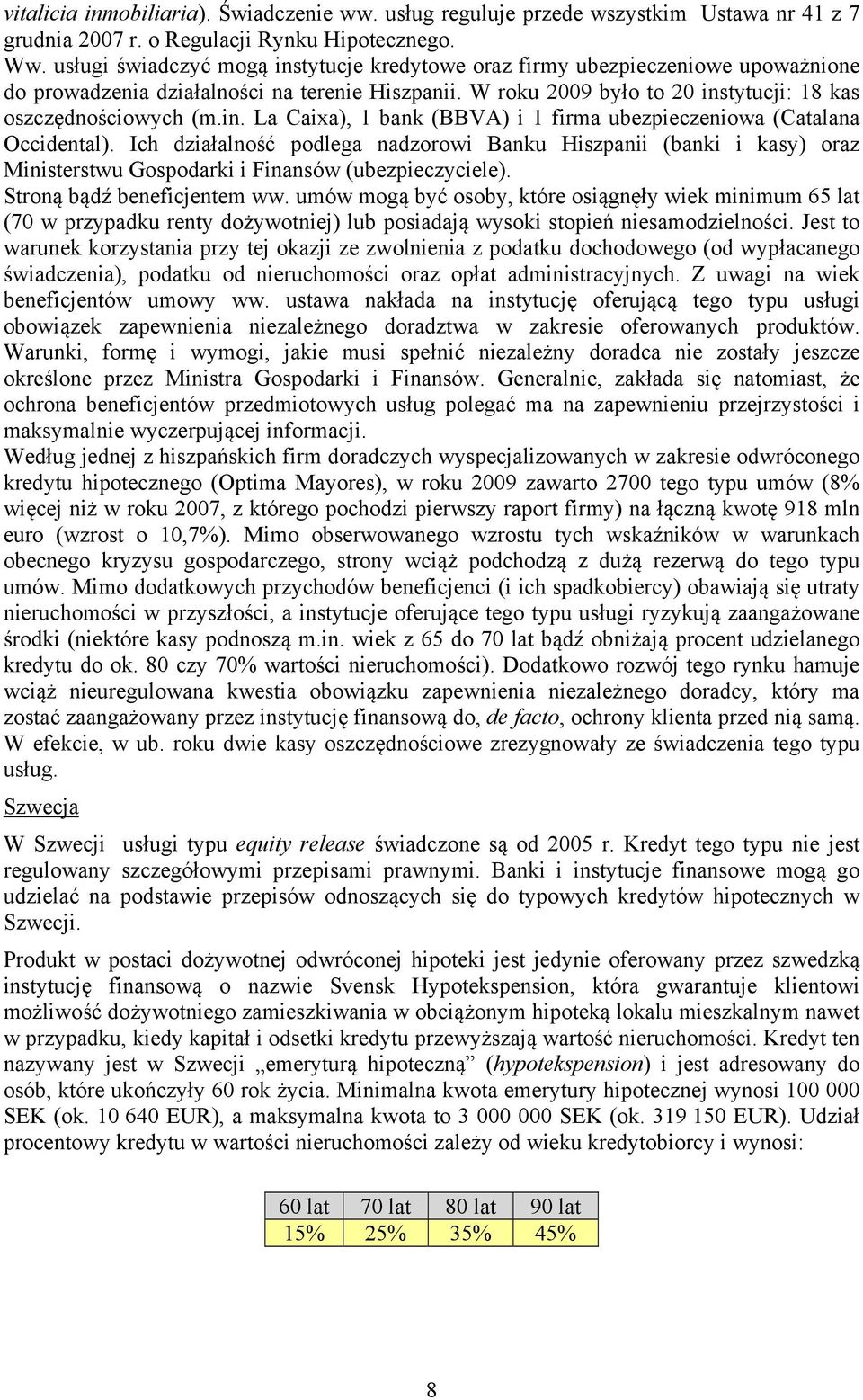 Ich działalność podlega nadzorowi Banku Hiszpanii (banki i kasy) oraz Ministerstwu Gospodarki i Finansów (ubezpieczyciele). Stroną bądź beneficjentem ww.