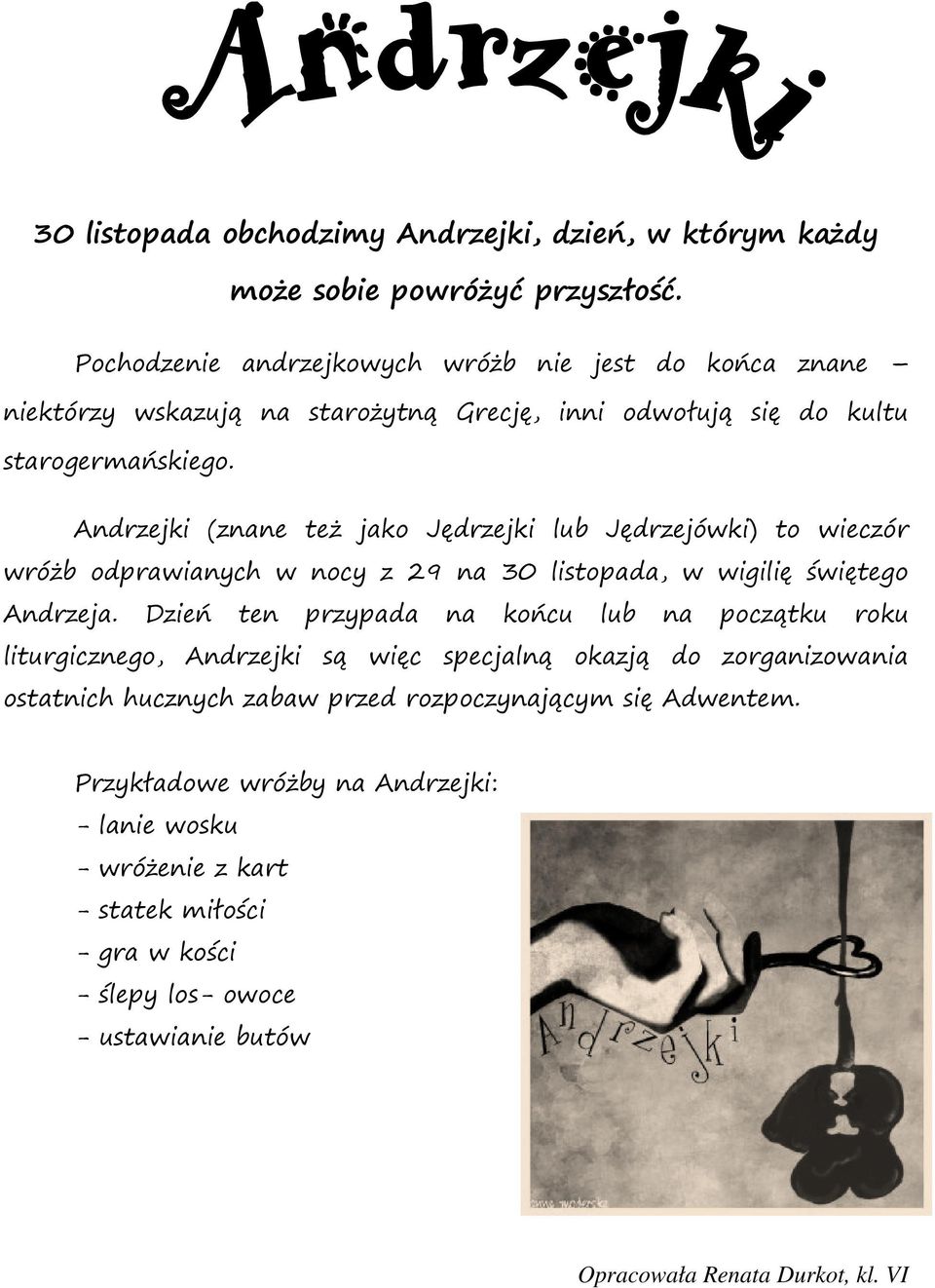 Andrzejki (znane też jako Jędrzejki lub Jędrzejówki) to wieczór wróżb odprawianych w nocy z 29 na 30 listopada, a, w wigilię świętego Andrzeja.