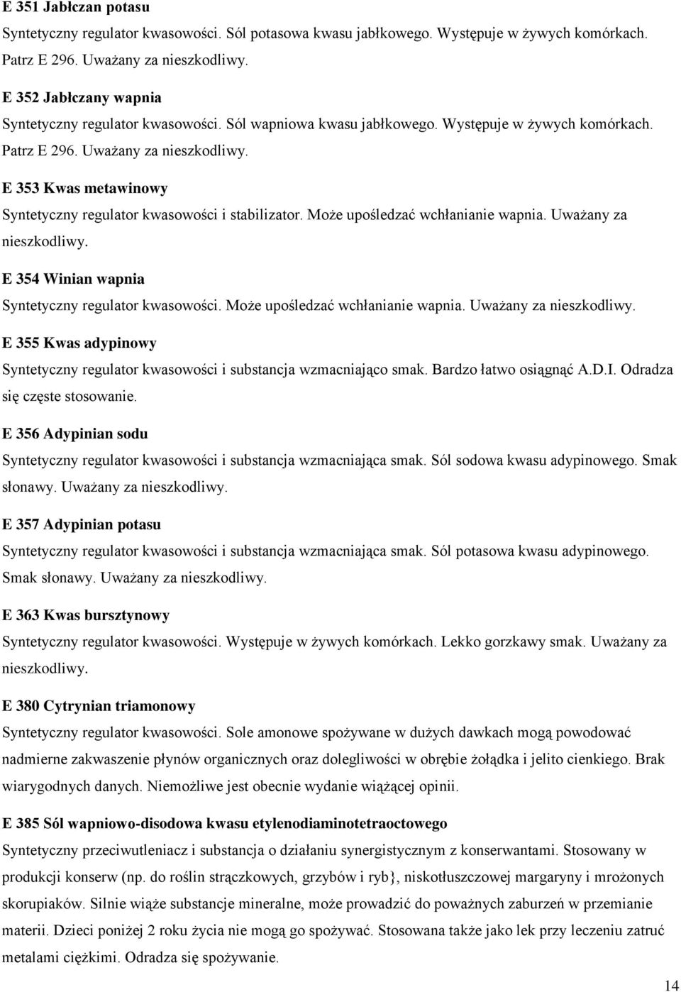 E 353 Kwas metawinowy Syntetyczny regulator kwasowości i stabilizator. Może upośledzać wchłanianie wapnia. Uważany za nieszkodliwy. E 354 Winian wapnia Syntetyczny regulator kwasowości.