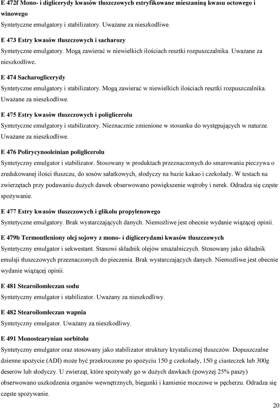 E 474 Sacharoglicerydy Syntetyczne emulgatory i stabilizatory. Mogą zawierać w niewielkich ilościach resztki rozpuszczalnika. Uważane za nieszkodliwe.