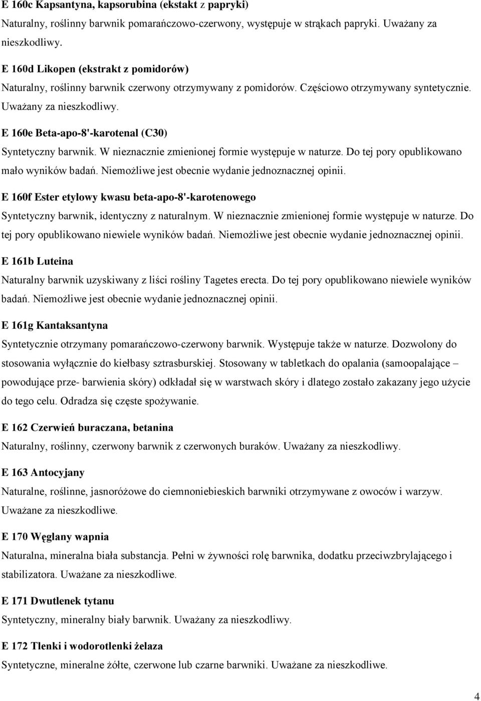 E 160e Beta-apo-8'-karotenal (C30) Syntetyczny barwnik. W nieznacznie zmienionej formie występuje w naturze. Do tej pory opublikowano mało wyników badań.