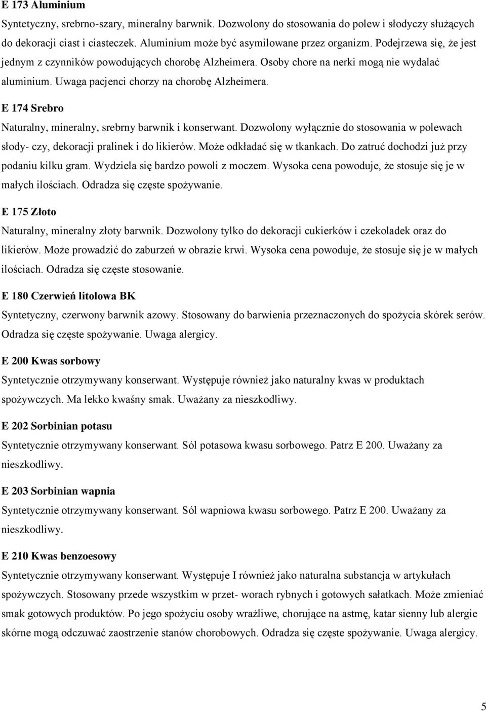 E 174 Srebro Naturalny, mineralny, srebrny barwnik i konserwant. Dozwolony wyłącznie do stosowania w polewach słody- czy, dekoracji pralinek i do likierów. Może odkładać się w tkankach.