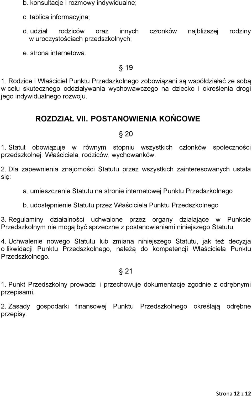 POSTANOWIENIA KOŃCOWE 20 1. Statut obowiązuje w równym stopniu wszystkich członków społeczności przedszkolnej: Właściciela, rodziców, wychowanków. 2. Dla zapewnienia znajomości Statutu przez wszystkich zainteresowanych ustala się: a.